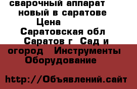 сварочный аппарат 200S новый в саратове › Цена ­ 3 500 - Саратовская обл., Саратов г. Сад и огород » Инструменты. Оборудование   